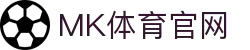 MK体育App官网 - 实时比分更新与赛事直播中心
